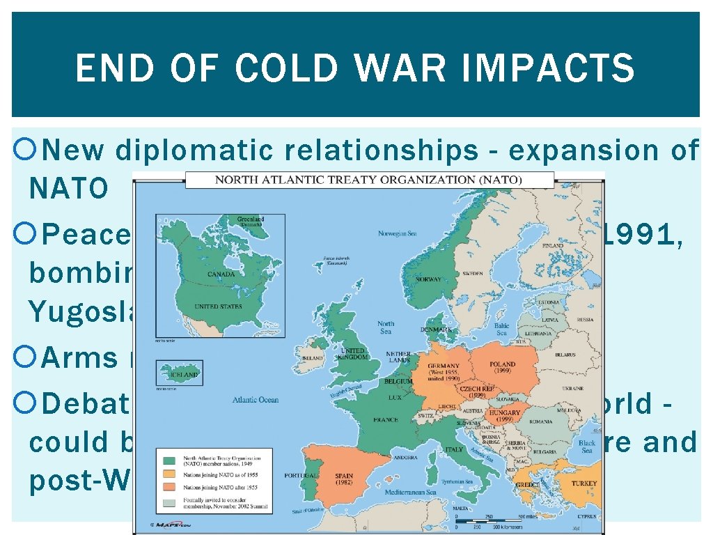 END OF COLD WAR IMPACTS New diplomatic relationships - expansion of NATO Peacekeeping interventions