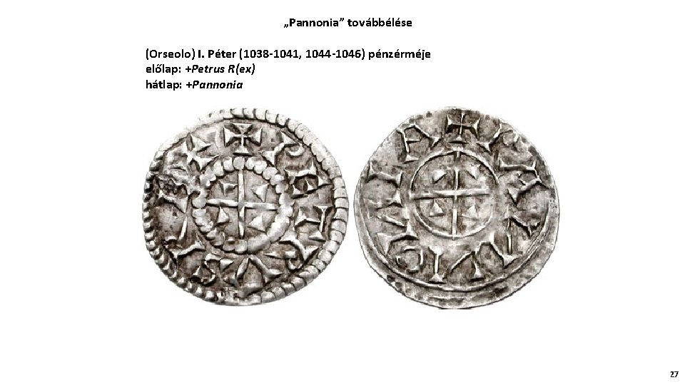 „Pannonia” továbbélése (Orseolo) I. Péter (1038 -1041, 1044 -1046) pénzérméje előlap: +Petrus R(ex) hátlap: