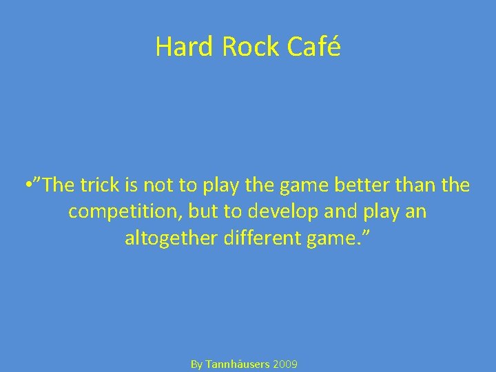 Hard Rock Café • ”The trick is not to play the game better than