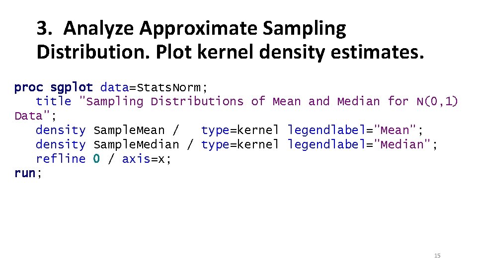 3. Analyze Approximate Sampling Distribution. Plot kernel density estimates. proc sgplot data=Stats. Norm; title