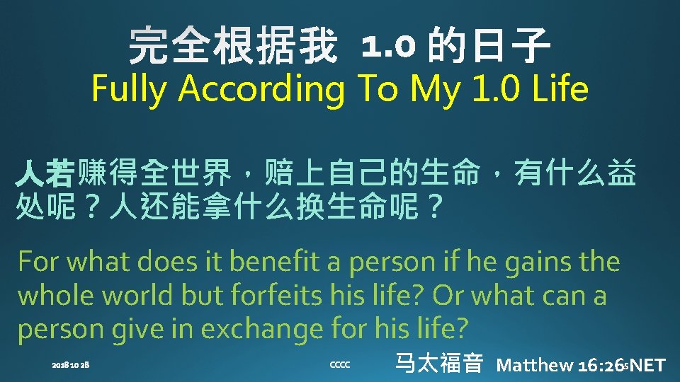 Fully According To My 1. 0 Life 人若赚得全世界，赔上自己的生命，有什么益 处呢？人还能拿什么换生命呢？ For what does it benefit