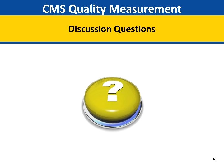 CMS Quality Measurement Discussion Questions 47 