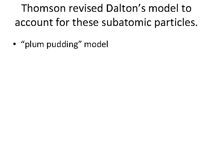 Thomson revised Dalton’s model to account for these subatomic particles. • “plum pudding” model