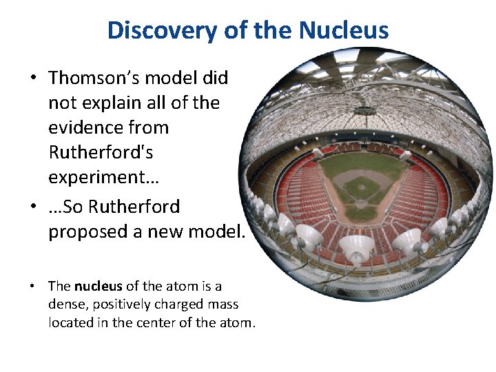 Discovery of the Nucleus • Thomson’s model did not explain all of the evidence
