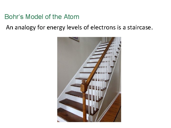 Bohr’s Model of the Atom An analogy for energy levels of electrons is a
