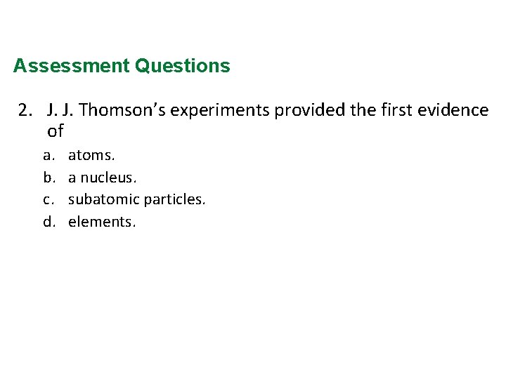 Assessment Questions 2. J. J. Thomson’s experiments provided the first evidence of a. b.