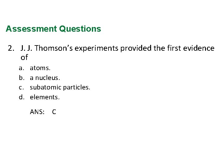 Assessment Questions 2. J. J. Thomson’s experiments provided the first evidence of a. b.
