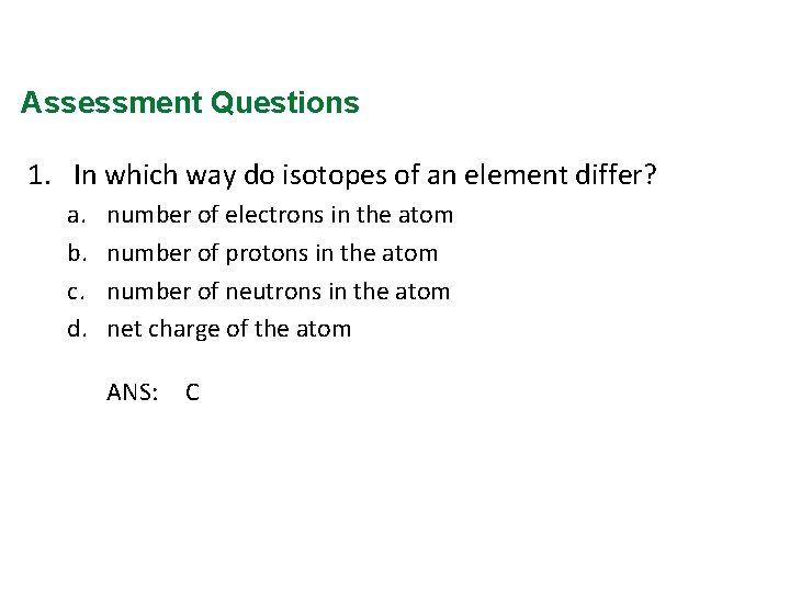 Assessment Questions 1. In which way do isotopes of an element differ? a. b.