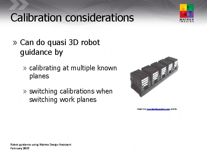 Calibration considerations » Can do quasi 3 D robot guidance by » calibrating at