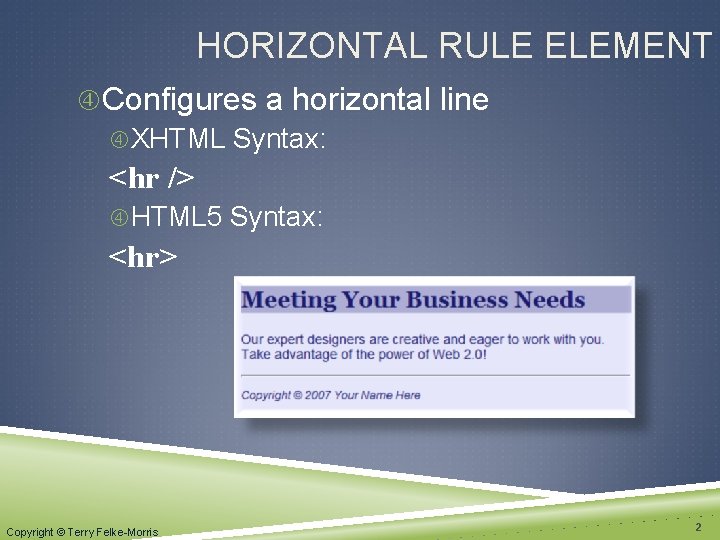 HORIZONTAL RULE ELEMENT Configures a horizontal line XHTML Syntax: <hr /> HTML 5 Syntax: