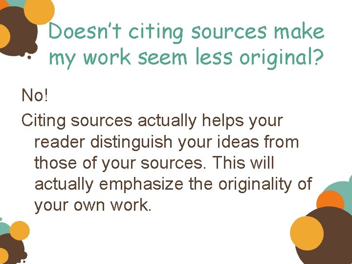 Doesn’t citing sources make my work seem less original? No! Citing sources actually helps