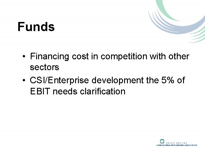 Funds • Financing cost in competition with other sectors • CSI/Enterprise development the 5%