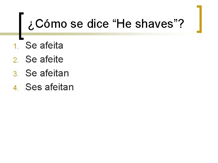 ¿Cómo se dice “He shaves”? 1. 2. 3. 4. Se afeita Se afeite Se