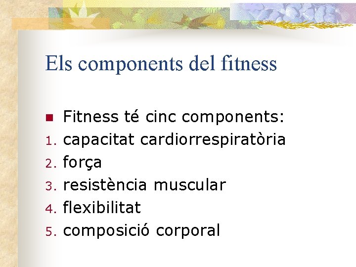 Els components del fitness n 1. 2. 3. 4. 5. Fitness té cinc components: