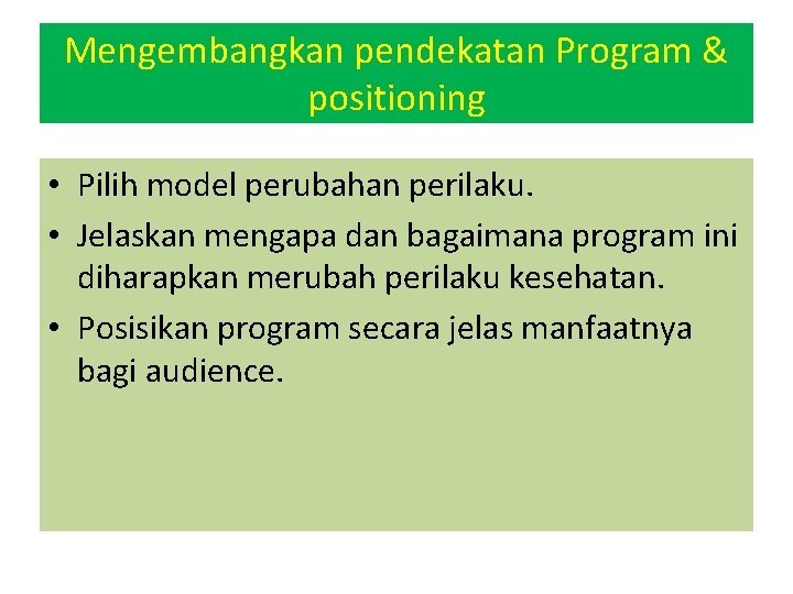 Mengembangkan pendekatan Program & positioning • Pilih model perubahan perilaku. • Jelaskan mengapa dan