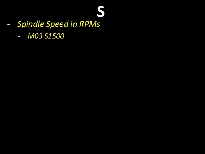 S - Spindle Speed in RPMs - M 03 S 1500 