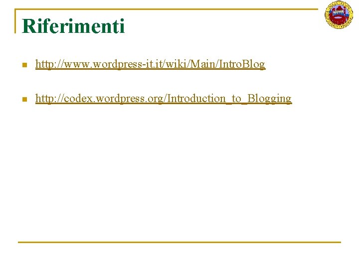 Riferimenti n http: //www. wordpress-it. it/wiki/Main/Intro. Blog n http: //codex. wordpress. org/Introduction_to_Blogging 