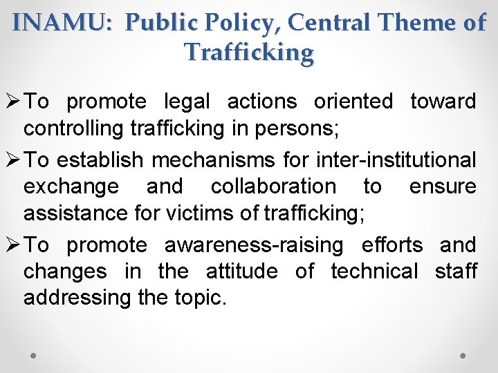 INAMU: Public Policy, Central Theme of Trafficking Ø To promote legal actions oriented toward