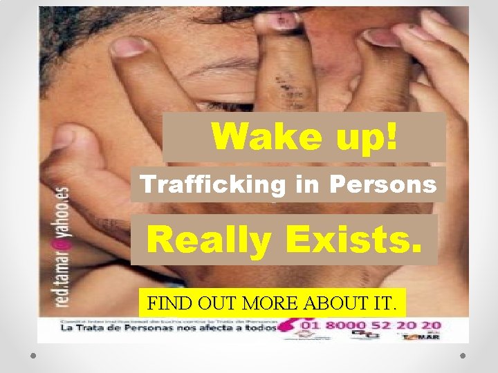 Wake up! Trafficking in Persons Really Exists. FIND INFORMATE OUT MORE ABOUT IT. 