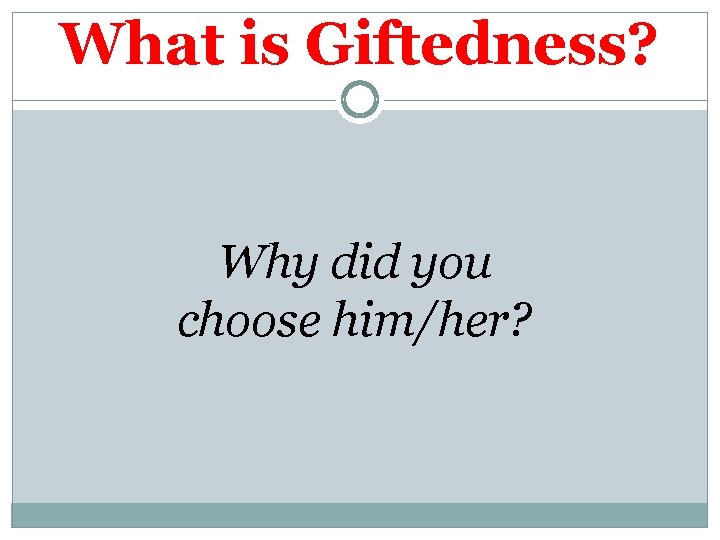 What is Giftedness? Think Whyof did a gifted you choose adult. him/her? 
