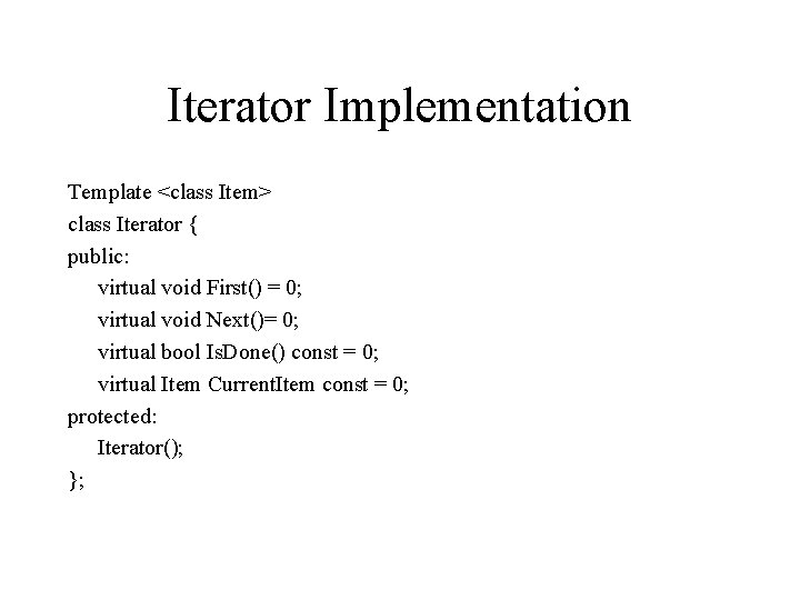 Iterator Implementation Template <class Item> class Iterator { public: virtual void First() = 0;