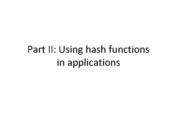 Part II: Using hash functions in applications Part II: Using hash functions in applications