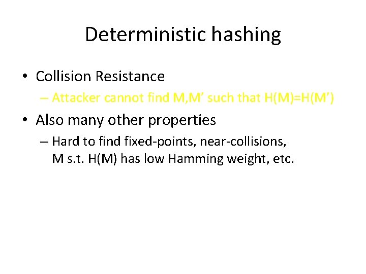 Deterministic hashing • Collision Resistance – Attacker cannot find M, M’ such that H(M)=H(M’) Deterministic hashing • Collision Resistance – Attacker cannot find M, M’ such that H(M)=H(M’)