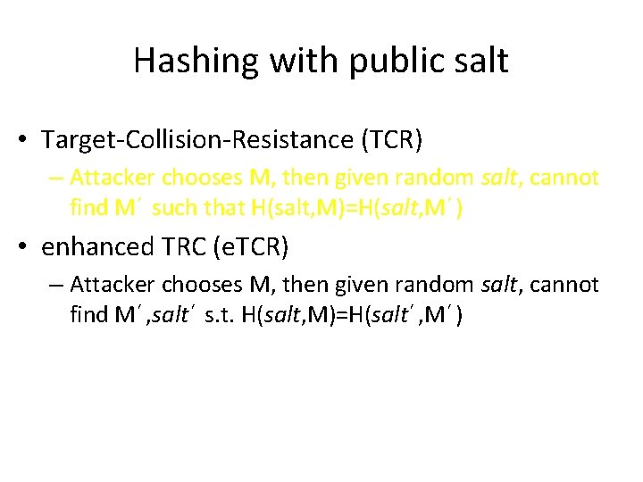 Hashing with public salt • Target-Collision-Resistance (TCR) – Attacker chooses M, then given random Hashing with public salt • Target-Collision-Resistance (TCR) – Attacker chooses M, then given random
