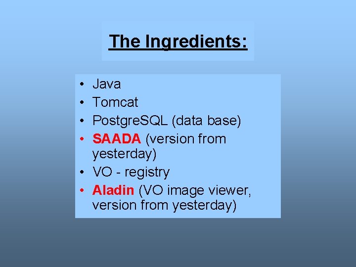 The Ingredients: • • Java Tomcat Postgre. SQL (data base) SAADA (version from yesterday)