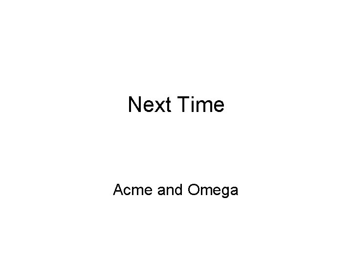 Next Time Acme and Omega 