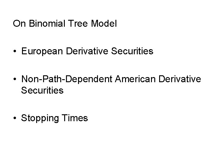 On Binomial Tree Model • European Derivative Securities • Non-Path-Dependent American Derivative Securities •