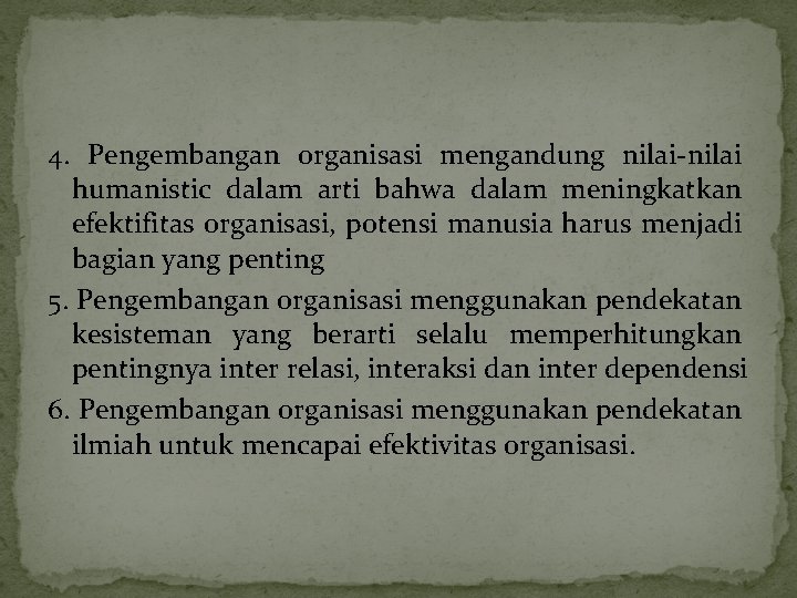 4. Pengembangan organisasi mengandung nilai humanistic dalam arti bahwa dalam meningkatkan efektifitas organisasi, potensi