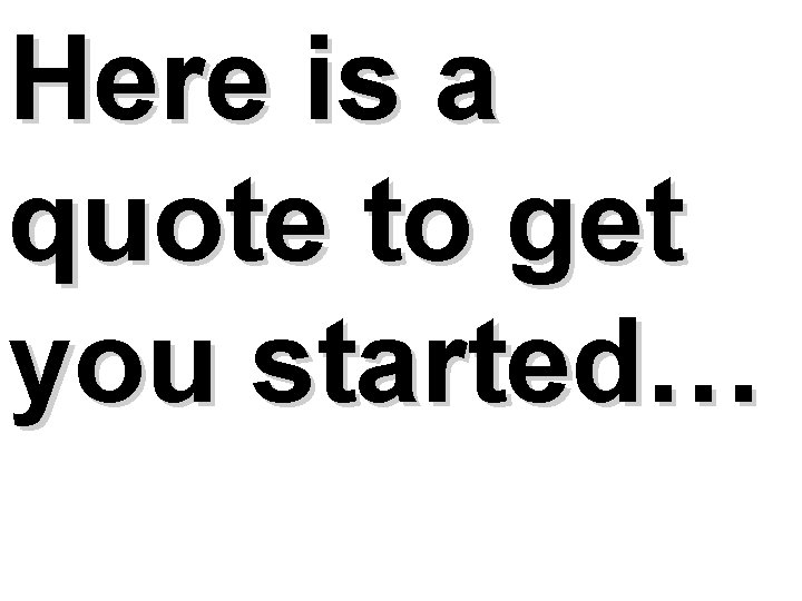 Here is a quote to get you started… 