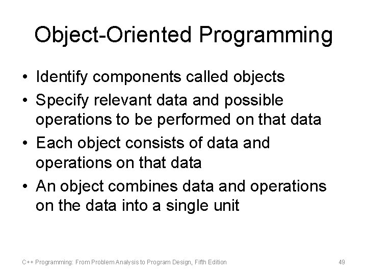 Object-Oriented Programming • Identify components called objects • Specify relevant data and possible operations