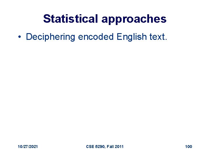 Statistical approaches • Deciphering encoded English text. 10/27/2021 CSE 5290, Fall 2011 100 