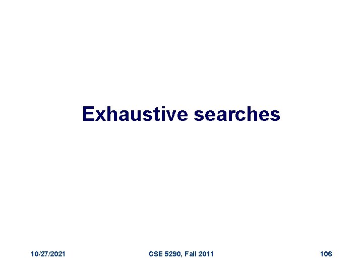 Exhaustive searches 10/27/2021 CSE 5290, Fall 2011 106 