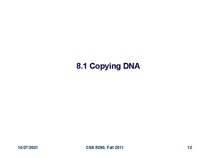 8. 1 Copying DNA 10/27/2021 CSE 5290, Fall 2011 12 