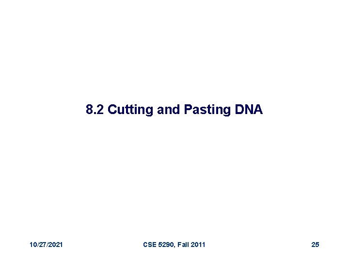 8. 2 Cutting and Pasting DNA 10/27/2021 CSE 5290, Fall 2011 25 