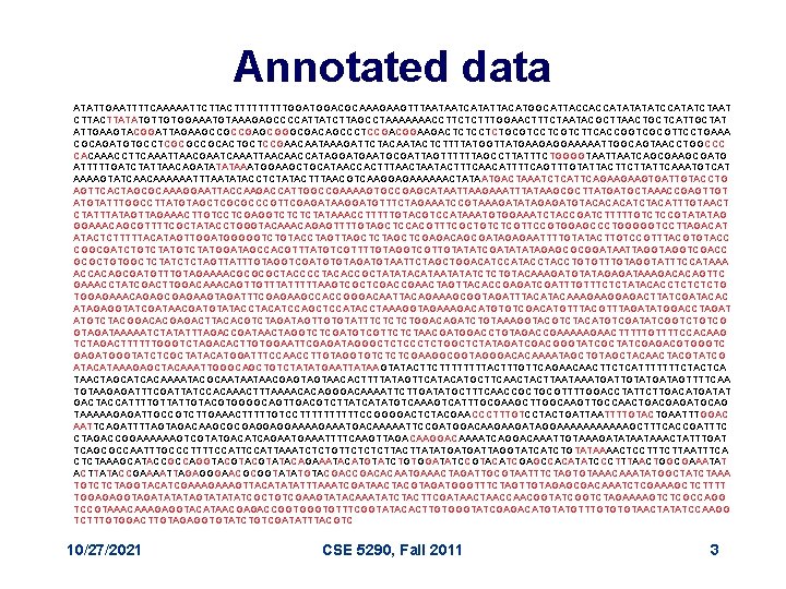 Annotated data ATATTGAATTTTCAAAAATTCTTACTTTTTGGACGCAAAGAAGTTTAATAATCATATTACATGGCATTACCACCATATCCATATCTAAT CTTATATGTTGTGGAAATGTAAAGAGCCCCATTATCTTAGCCTAAAAAAACCTTCTCTTTGGAACTTTCTAATACGCTTAACTGCTCATTGCTAT ATTGAAGTACGGATTAGAAGCCGCCGAGCGGGCGACAGCCCTCCGACGGAAGACTCTCCTCTGCGTCCTCGTCTTCACCGGTCGCGTTCCTGAAA CGCAGATGTGCCTCGCGCCGCACTGCTCCGAACAATAAAGATTCTACAATACTCTTTTATGGTTATGAAGAGGAAAAATTGGCAGTAACCTGGCCC CACAAACCTTCAAATTAACGAATCAAATTAACAACCATAGGATGAATGCGATTAGTTTTTTAGCCTTATTTCTGGGGTAATCAGCGATG ATTTTTGATCTATTAACAGATATATAAATGGAAGCTGCATAACCACTTTAACTAATACTTTCAACATTTTCAGTTTGTATTACTTCTTATTCAAATGTCAT AAAAGTATCAACAAAAAATTTAATATACCTCTATACTTTAACGTCAAGGAGAAAAAACTATAATGACTAAATCTCATTCAGAAGAAGTGATTGTACCTG AGTTCACTAGCGCAAAGGAATTACCAAGACCATTGGCCGAAAAGTGCCGAGCATAATTAAGAAATTTATAAGCGCTTATGATGCTAAACCGAGTTGT ATGTATTTGGCCTTATGTAGCTCGCGCCCGTTCGAGATAAGGATGTTTCTAGAAATCCGTAAAGATATAGAGATGTACACACATCTACATTTGTAACT CTATTTATAGTTAGAAACTTGTCCTCGAGGTCTCTCTATAAACCTTTTTGTACGTCCATAAATGTGGAAATCTACCGATCTTTTTGTCTCCGTATATAG GGAAACAGCGTTTTCGCTATACCTGGGTACAAACAGAGTTTTGTAGCTCCACGTTTCGCTGTCTCGTTCCGTGGAGCCCTGGGGGTCCTTAGACAT ATACTCTTTTTACATAGTTGGATGGGGGTCTGTACCTAGTTAGCTCGAGACAGCGATAGAGAATTTTGTATACTTGTCCGTTTACGTGTACC