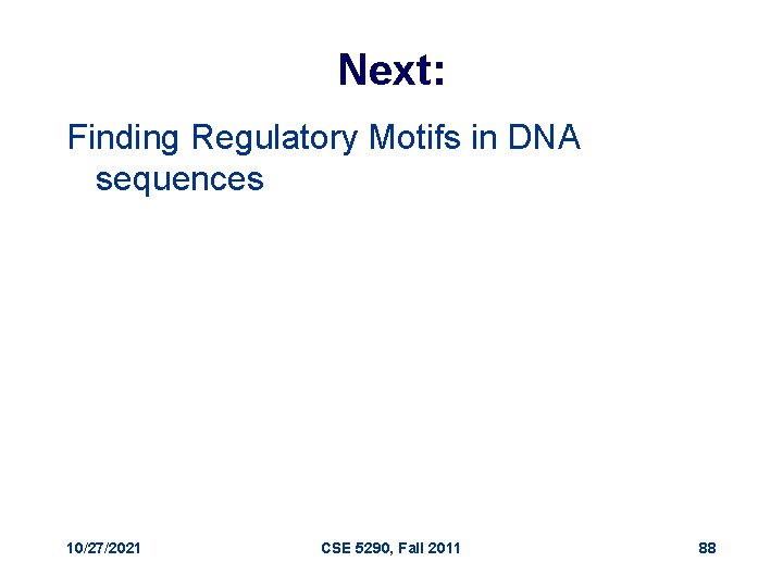 Next: Finding Regulatory Motifs in DNA sequences 10/27/2021 CSE 5290, Fall 2011 88 