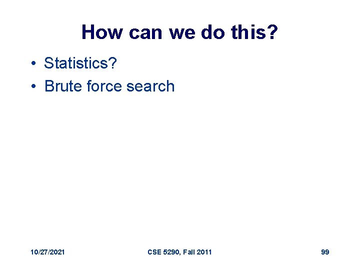 How can we do this? • Statistics? • Brute force search 10/27/2021 CSE 5290,