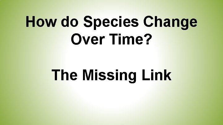 How do Species Change Over Time? The Missing Link 