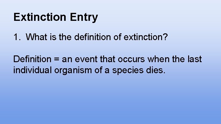 Extinction Entry 1. What is the definition of extinction? Definition = an event that