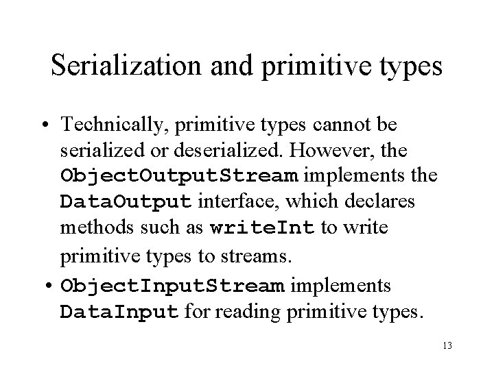 Serialization and primitive types • Technically, primitive types cannot be serialized or deserialized. However,