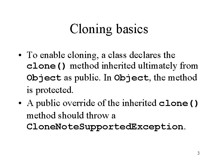 Cloning basics • To enable cloning, a class declares the clone() method inherited ultimately