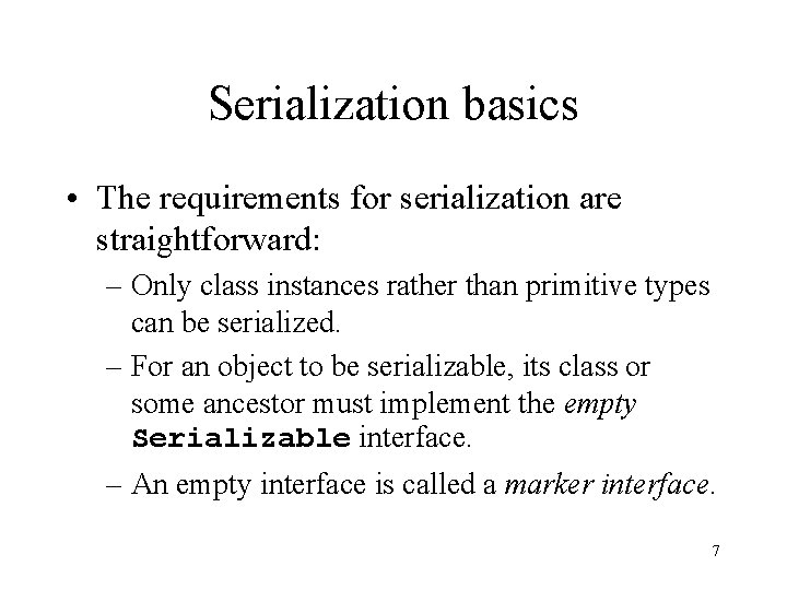 Serialization basics • The requirements for serialization are straightforward: – Only class instances rather