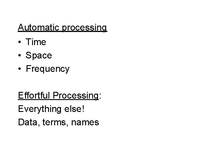 Automatic processing • Time • Space • Frequency Effortful Processing: Everything else! Data, terms,