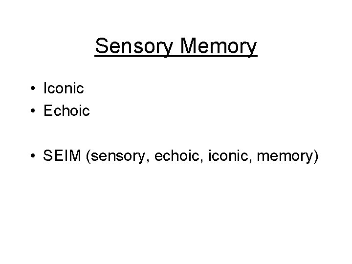 Sensory Memory • Iconic • Echoic • SEIM (sensory, echoic, iconic, memory) 