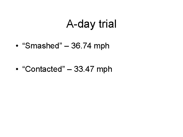 A-day trial • “Smashed” – 36. 74 mph • “Contacted” – 33. 47 mph