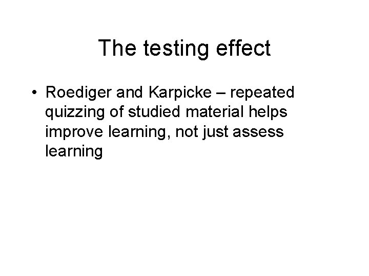 The testing effect • Roediger and Karpicke – repeated quizzing of studied material helps